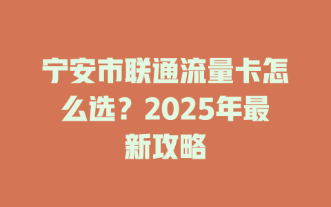 宁安市联通流量卡怎么选？2025年最新攻略
