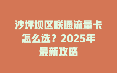 沙坪坝区联通流量卡怎么选？2025年最新攻略