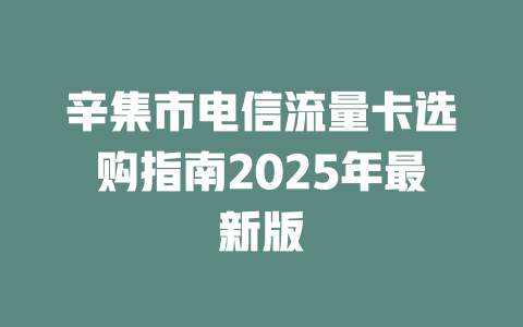 辛集市电信流量卡选购指南2025年最新版