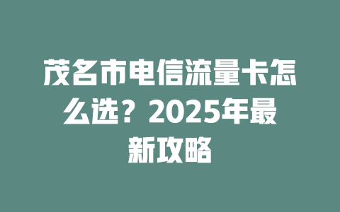 茂名市电信流量卡怎么选？2025年最新攻略