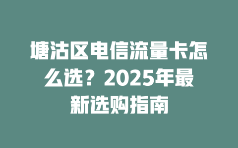 塘沽区电信流量卡怎么选？2025年最新选购指南