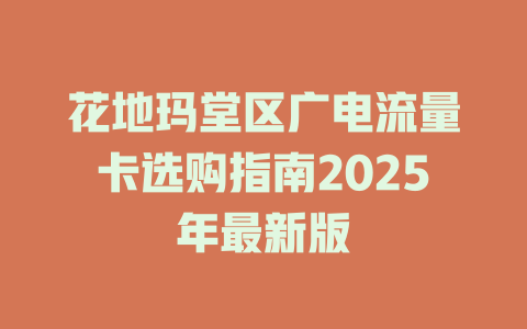花地玛堂区广电流量卡选购指南2025年最新版