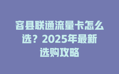 容县联通流量卡怎么选？2025年最新选购攻略