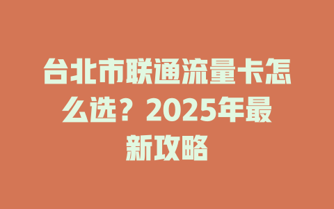 台北市联通流量卡怎么选？2025年最新攻略