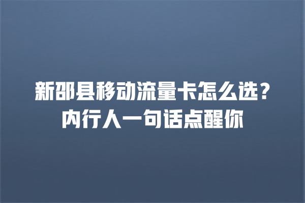 新邵县移动流量卡怎么选？内行人一句话点醒你