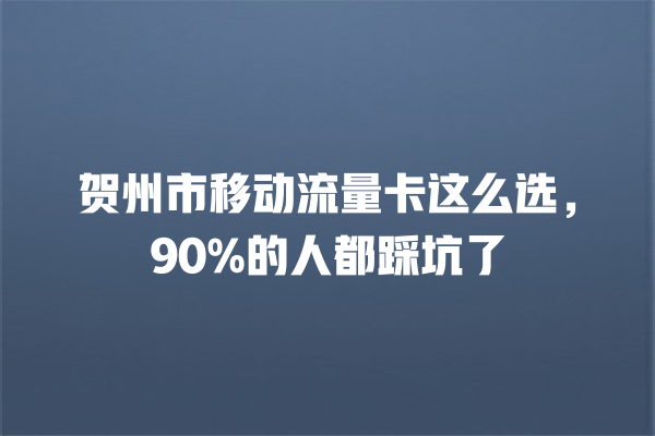 贺州市移动流量卡这么选，90%的人都踩坑了