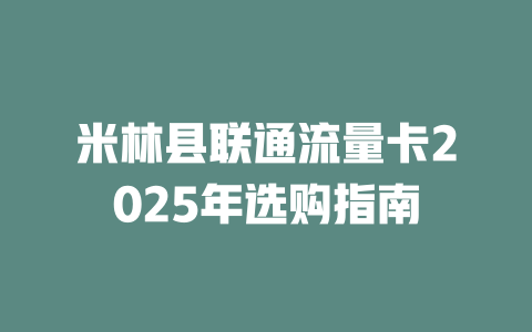 米林县联通流量卡2025年选购指南