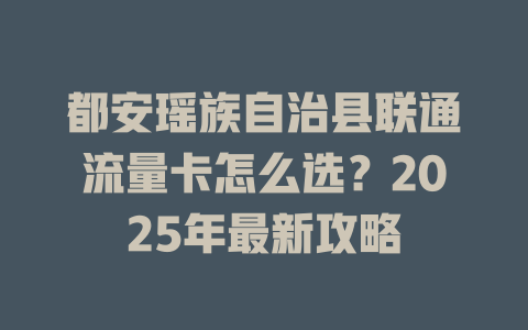 都安瑶族自治县联通流量卡怎么选？2025年最新攻略