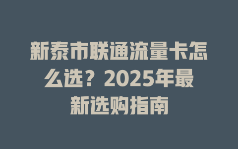 新泰市联通流量卡怎么选？2025年最新选购指南