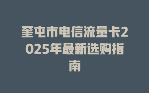奎屯市电信流量卡2025年最新选购指南