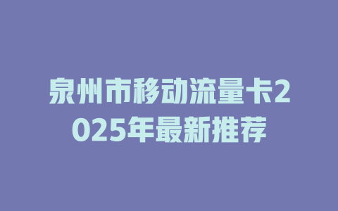 泉州市移动流量卡2025年最新推荐