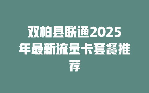 双柏县联通2025年最新流量卡套餐推荐
