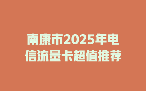 南康市2025年电信流量卡超值推荐
