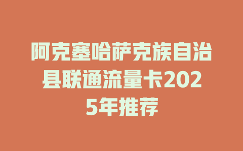 阿克塞哈萨克族自治县联通流量卡2025年推荐