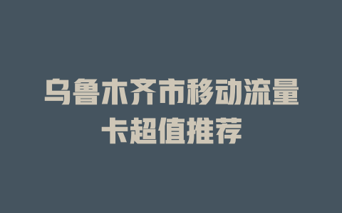 乌鲁木齐市移动流量卡超值推荐