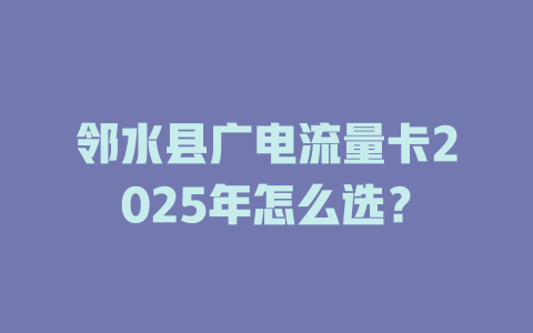邻水县广电流量卡2025年怎么选？