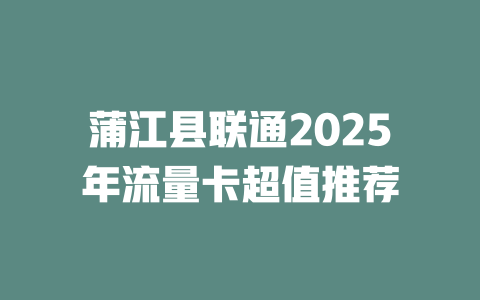 蒲江县联通2025年流量卡超值推荐