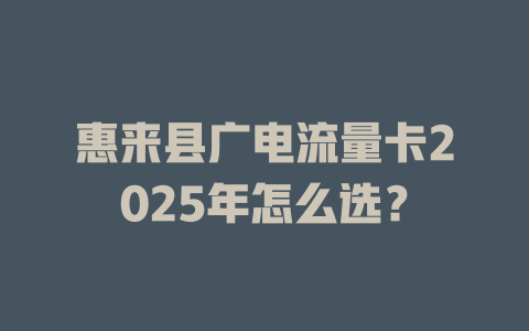 惠来县广电流量卡2025年怎么选？