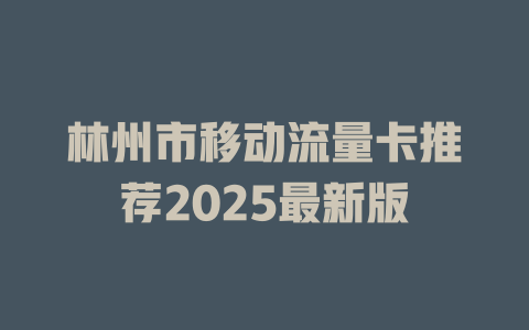 林州市移动流量卡推荐2025最新版