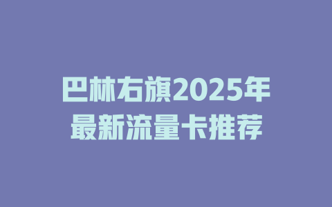 巴林右旗2025年最新流量卡推荐