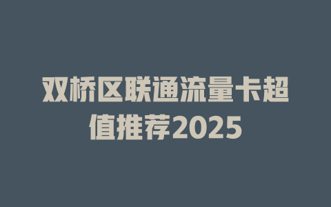 双桥区联通流量卡超值推荐2025