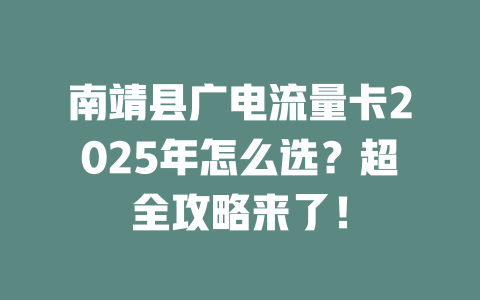 南靖县广电流量卡2025年怎么选？超全攻略来了！