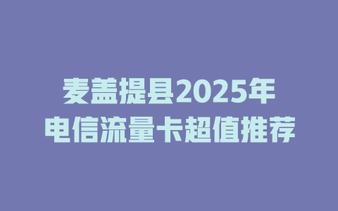 麦盖提县2025年电信流量卡超值推荐