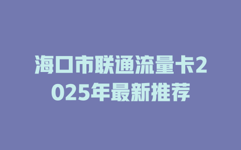 海口市联通流量卡2025年最新推荐