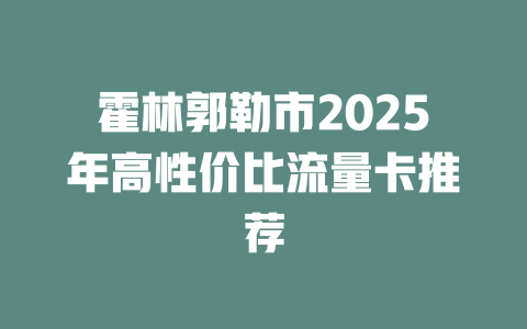 霍林郭勒市2025年高性价比流量卡推荐
