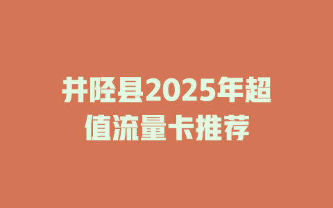 井陉县2025年超值流量卡推荐