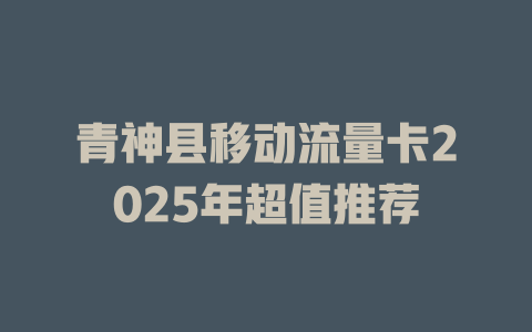 青神县移动流量卡2025年超值推荐