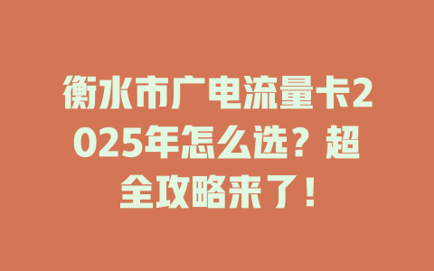 衡水市广电流量卡2025年怎么选？超全攻略来了！