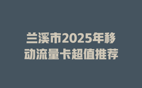 兰溪市2025年移动流量卡超值推荐