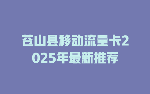 苍山县移动流量卡2025年最新推荐