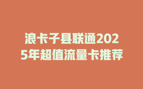 浪卡子县联通2025年超值流量卡推荐