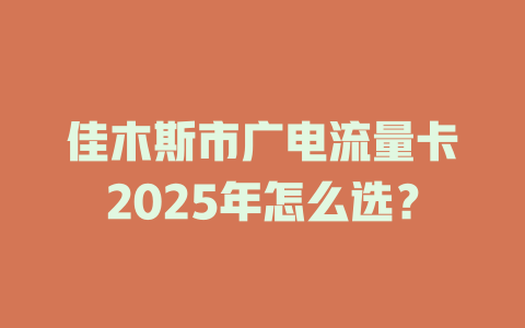 佳木斯市广电流量卡2025年怎么选？