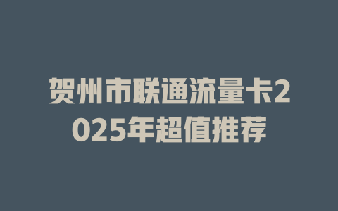 贺州市联通流量卡2025年超值推荐