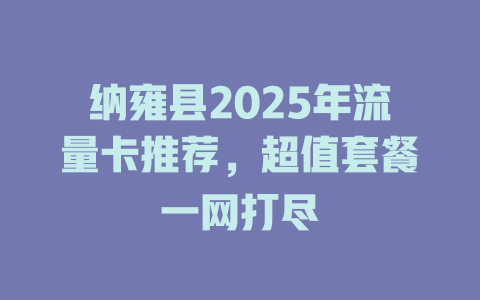 纳雍县2025年流量卡推荐，超值套餐一网打尽
