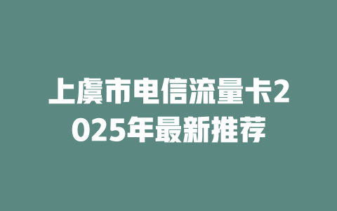 上虞市电信流量卡2025年最新推荐