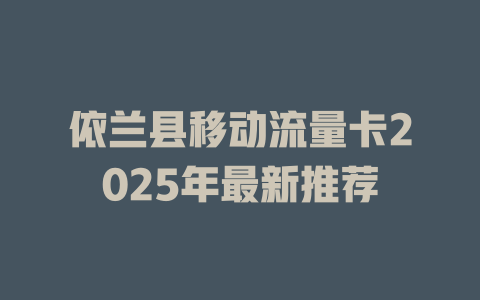 依兰县移动流量卡2025年最新推荐