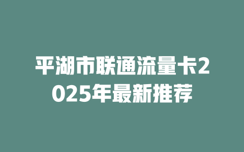 平湖市联通流量卡2025年最新推荐