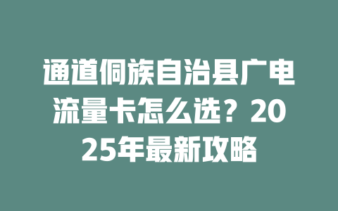 通道侗族自治县广电流量卡怎么选？2025年最新攻略