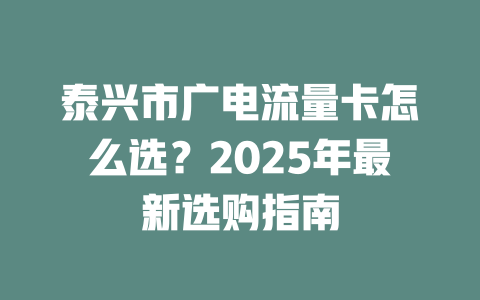 泰兴市广电流量卡怎么选？2025年最新选购指南