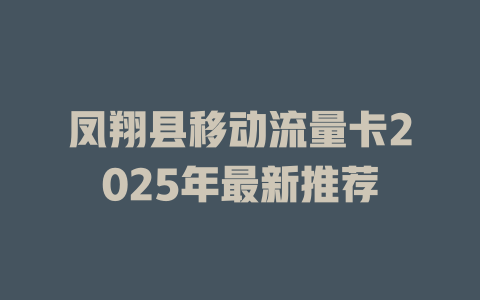 凤翔县移动流量卡2025年最新推荐