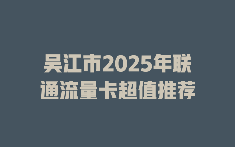 吴江市2025年联通流量卡超值推荐