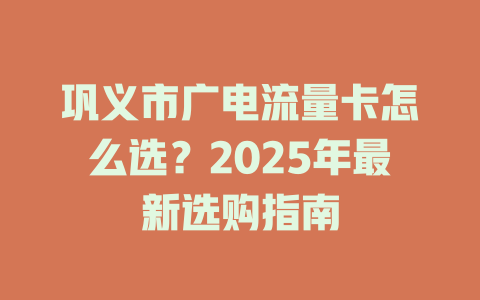 巩义市广电流量卡怎么选？2025年最新选购指南