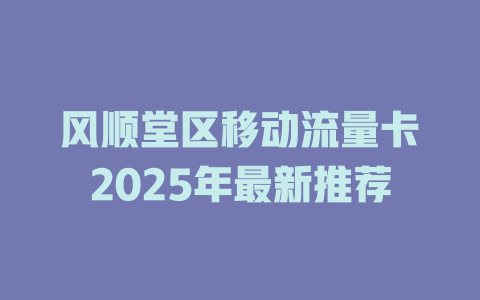 风顺堂区移动流量卡2025年最新推荐