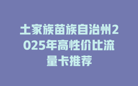 土家族苗族自治州2025年高性价比流量卡推荐