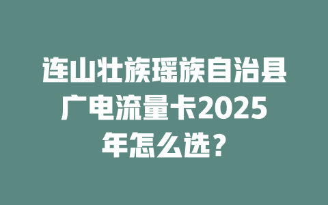连山壮族瑶族自治县广电流量卡2025年怎么选？