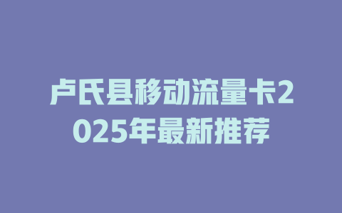 卢氏县移动流量卡2025年最新推荐